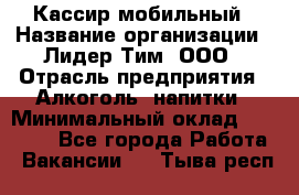 Кассир мобильный › Название организации ­ Лидер Тим, ООО › Отрасль предприятия ­ Алкоголь, напитки › Минимальный оклад ­ 40 000 - Все города Работа » Вакансии   . Тыва респ.